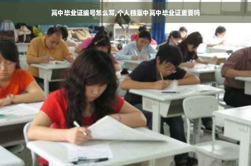 高中毕业证编号怎么写,个人档案中高中毕业证重要吗