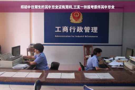 招初中往届生的高中毕业证有用吗,三支一扶报考条件高中毕业