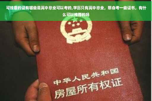 可挂靠的证有哪些是高中毕业可以考的,学历只有高中毕业,想自考一些证书,有什么可以推荐的吗 可挂靠的证有哪些是高中毕业可以考的,学历只有高中毕业,想自考一些证书,有什么可以推荐的吗