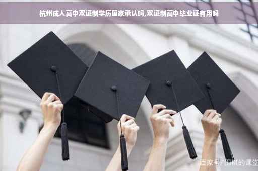 杭州成人高中双证制学历国家承认吗,双证制高中毕业证有用吗