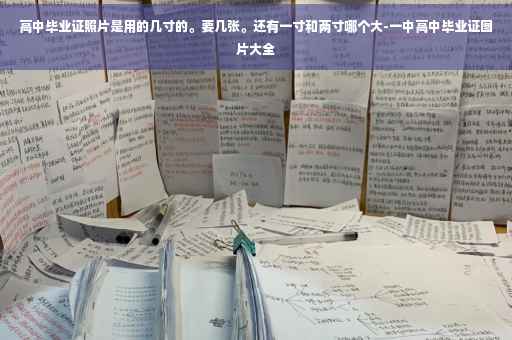 高中毕业证照片是用的几寸的。要几张。还有一寸和两寸哪个大-一中高中毕业证图片大全