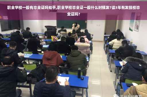职业学校一般有毕业证吗知乎,职业学校毕业证一般什么时候发?读3年有发技校毕业证吗?