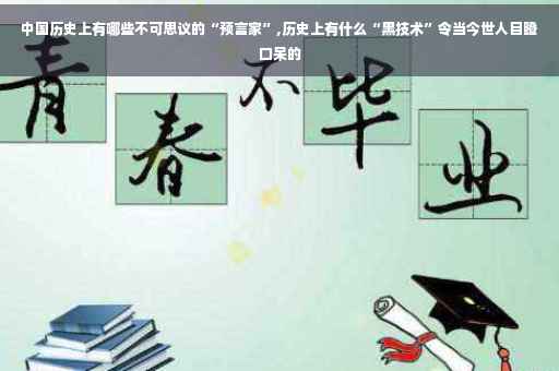 中国历史上有哪些不可思议的“预言家”,历史上有什么“黑技术”令当今世人目瞪口呆的