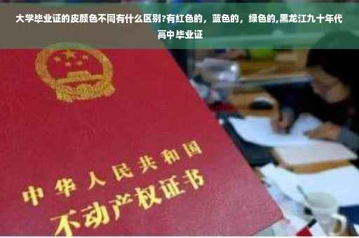 大学毕业证的皮颜色不同有什么区别?有红色的，蓝色的，绿色的,黑龙江九十年代高中毕业证
