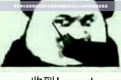 考证券从业资格证的高中毕业证书是假的怎么办,ps怎样修改假毕业证