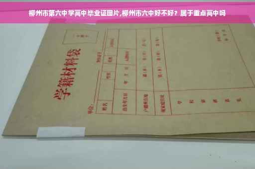 柳州市第六中学高中毕业证图片,柳州市六中好不好？属于重点高中吗