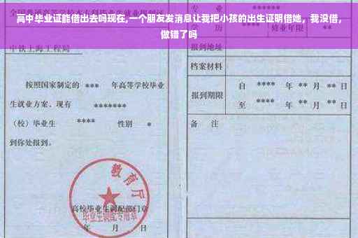 高中毕业证能借出去吗现在,一个朋友发消息让我把小孩的出生证明借她，我没借，做错了吗