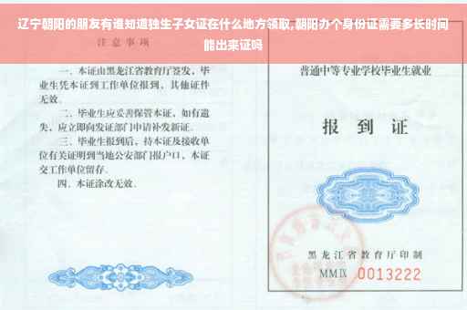 辽宁朝阳的朋友有谁知道独生子女证在什么地方领取,朝阳办个身份证需要多长时间能出来证吗