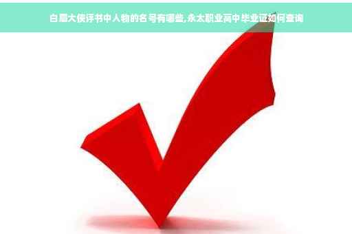 白眉大侠评书中人物的名号有哪些,永太职业高中毕业证如何查询