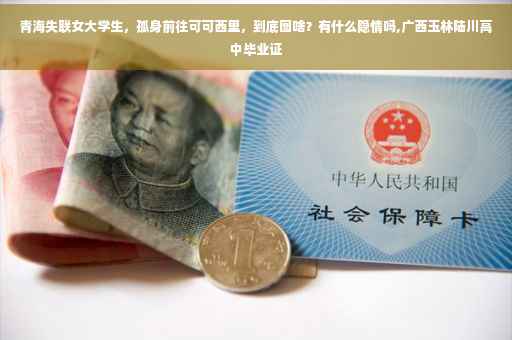 青海失联女大学生，孤身前往可可西里，到底图啥？有什么隐情吗,广西玉林陆川高中毕业证
