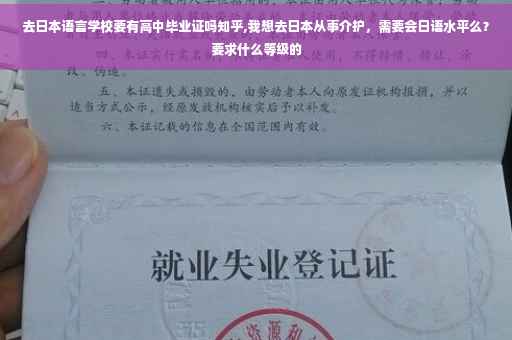 去日本语言学校要有高中毕业证吗知乎,我想去日本从事介护，需要会日语水平么？要求什么等级的