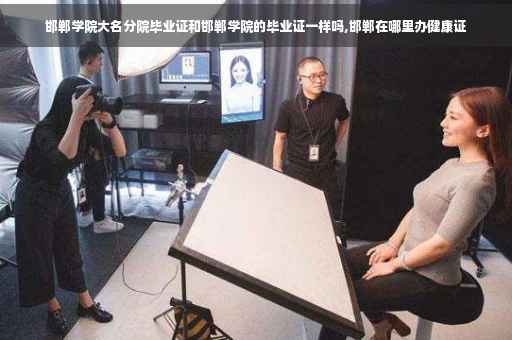 邯郸学院大名分院毕业证和邯郸学院的毕业证一样吗,邯郸在哪里办健康证