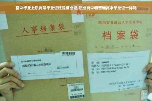初中毕业上职高是毕业证还是结业证,职业高中和普通高中毕业证一样吗