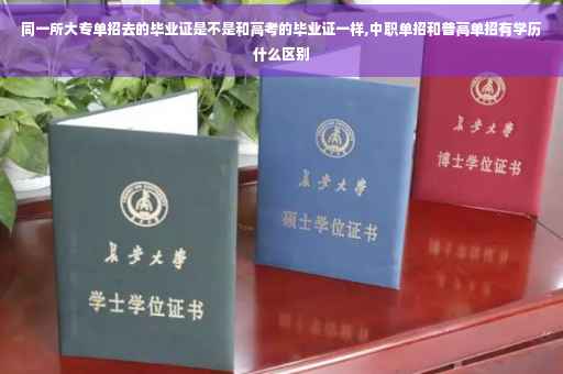 同一所大专单招去的毕业证是不是和高考的毕业证一样,中职单招和普高单招有学历什么区别