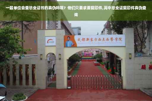 一般单位会查毕业证书的真伪吗啊？他们只要求要复印件,高中毕业证复印件真伪查询