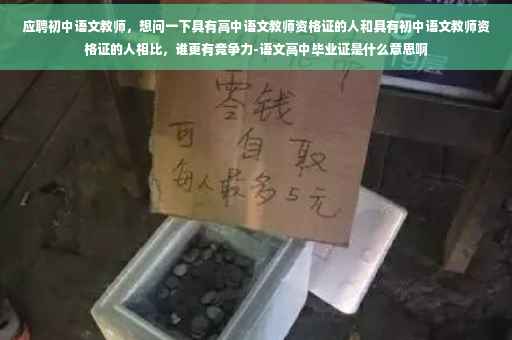 应聘初中语文教师，想问一下具有高中语文教师资格证的人和具有初中语文教师资格证的人相比，谁更有竞争力-语文高中毕业证是什么意思啊