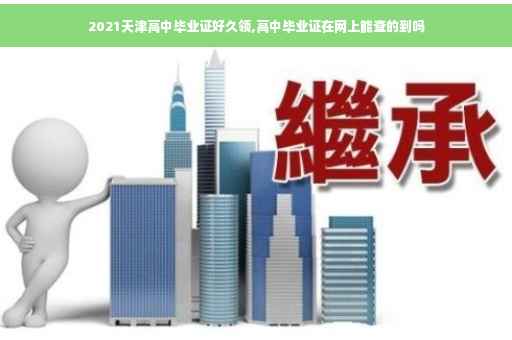 2021天津高中毕业证好久领,高中毕业证在网上能查的到吗
