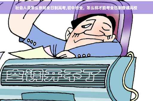 社会人员怎么参加全日制高考,初中毕业，怎么样才能考全日制普通高校