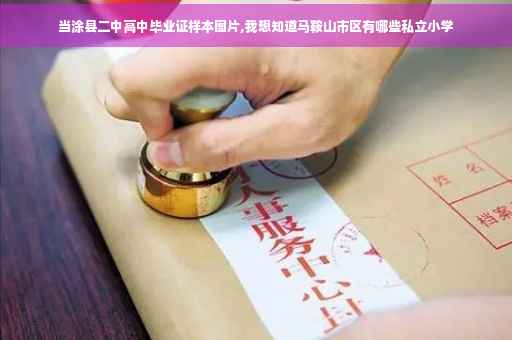 当涂县二中高中毕业证样本图片,我想知道马鞍山市区有哪些私立小学