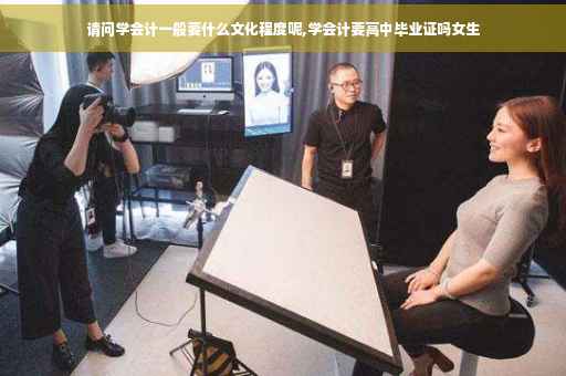 请问学会计一般要什么文化程度呢,学会计要高中毕业证吗女生