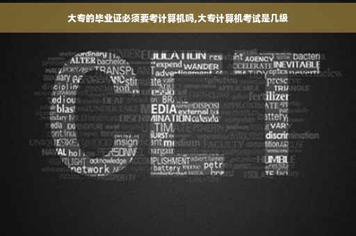 大专的毕业证必须要考计算机吗,大专计算机考试是几级