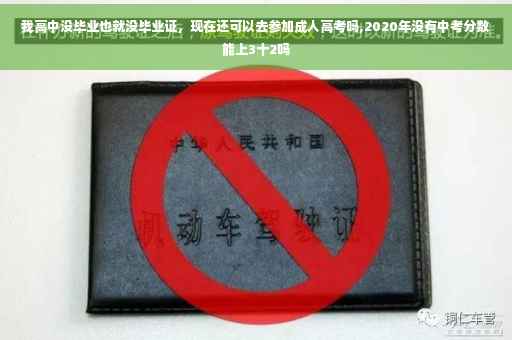 我高中没毕业也就没毕业证，现在还可以去参加成人高考吗,2020年没有中考分数能上3十2吗