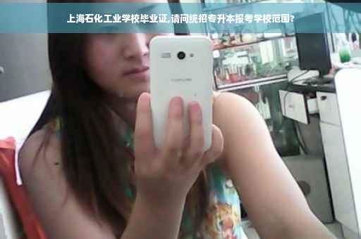 上海石化工业学校毕业证,请问统招专升本报考学校范围? 上海石化工业学校毕业证,请问统招专升本报考学校范围?