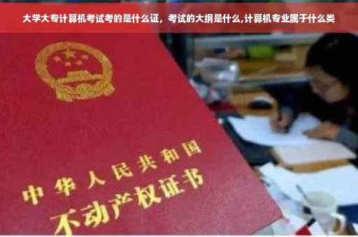 大学大专计算机考试考的是什么证，考试的大纲是什么,计算机专业属于什么类