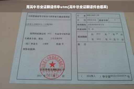 用高中毕业证翻译件申utm(高中毕业证翻译件去哪弄)