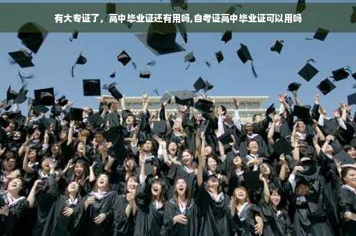 有大专证了，高中毕业证还有用吗,自考证高中毕业证可以用吗