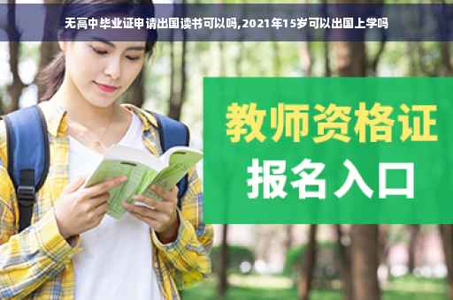 无高中毕业证申请出国读书可以吗,2021年15岁可以出国上学吗