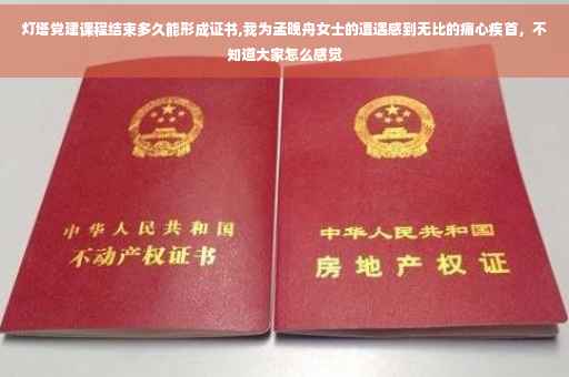 灯塔党建课程结束多久能形成证书,我为孟晚舟女士的遭遇感到无比的痛心疾首，不知道大家怎么感觉