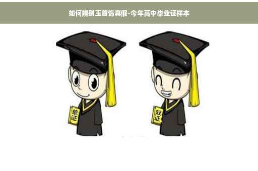 如何辨别玉首饰真假-今年高中毕业证样本