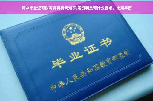 高中毕业证可以考资料员吗知乎,考资料员有什么要求，比如学历