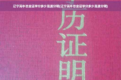 辽宁高中毕业证学分多少是满分呢(辽宁高中毕业证学分多少是满分呢)