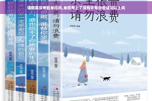 语数英没考能单招吗,单招考上了没有中专毕业证可以上吗