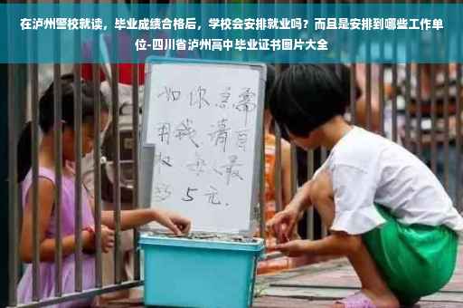 在泸州警校就读，毕业成绩合格后，学校会安排就业吗？而且是安排到哪些工作单位-四川省泸州高中毕业证书图片大全