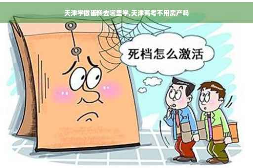天津学做蛋糕去哪里学,天津高考不用房产吗