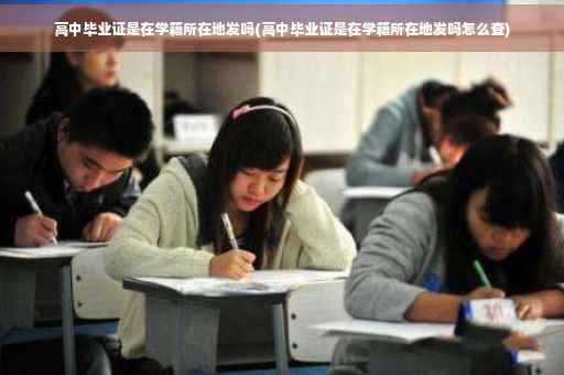 高中毕业证是在学籍所在地发吗(高中毕业证是在学籍所在地发吗怎么查)