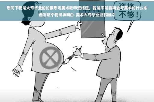 想问下我是大专毕业的如果想考美术教师资格证，我是不是要再去考美术的什么东西啊这个我没弄明白-美术大专毕业证书图片