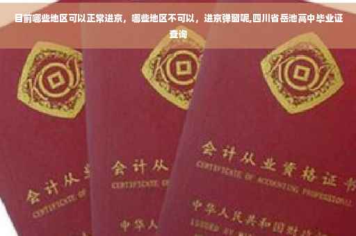 目前哪些地区可以正常进京，哪些地区不可以，进京弹窗呢,四川省岳池高中毕业证查询