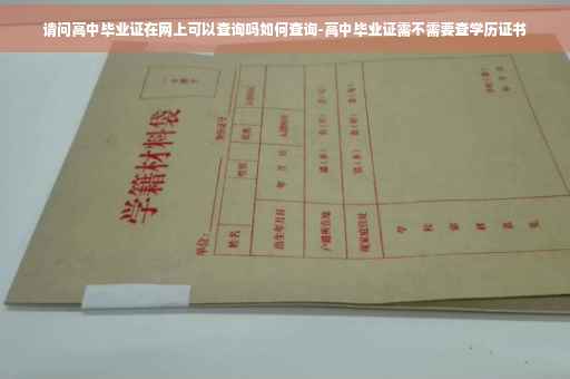 请问高中毕业证在网上可以查询吗如何查询-高中毕业证需不需要查学历证书