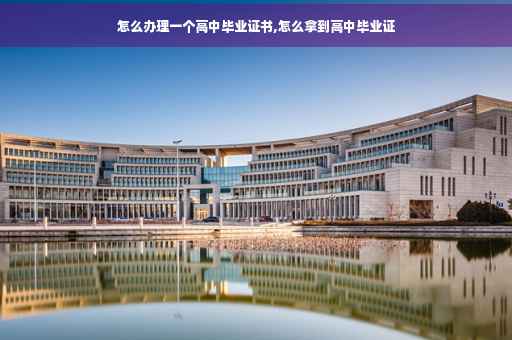 怎么办理一个高中毕业证书,怎么拿到高中毕业证
