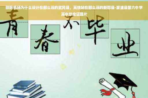 邵阳机场为什么设计在那么远的武冈县，高铁站在那么远的新邵县-溆浦县第六中学高中毕业证图片
