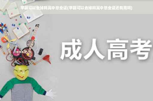 学籍可以去掉吗高中毕业证(学籍可以去掉吗高中毕业证还有用吗)