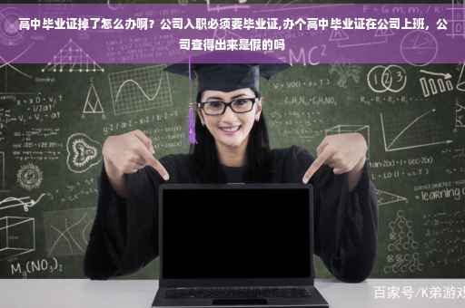 高中毕业证掉了怎么办啊？公司入职必须要毕业证,办个高中毕业证在公司上班，公司查得出来是假的吗