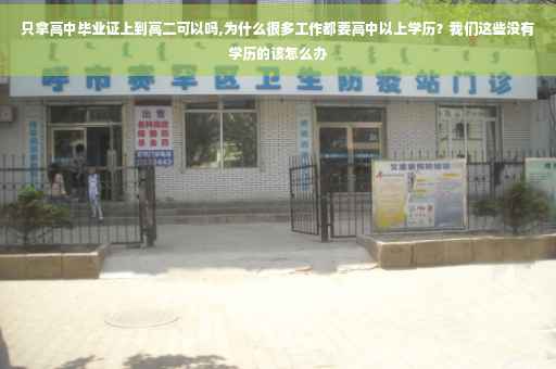 只拿高中毕业证上到高二可以吗,为什么很多工作都要高中以上学历？我们这些没有学历的该怎么办