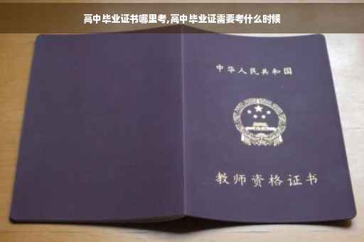 高中毕业证书哪里考,高中毕业证需要考什么时候