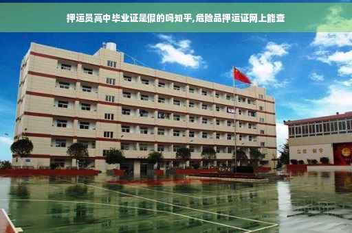 押运员高中毕业证是假的吗知乎,危险品押运证网上能查