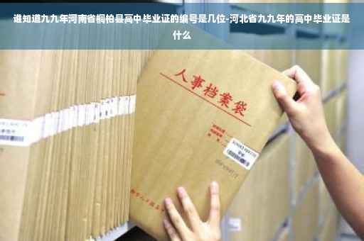 谁知道九九年河南省桐柏县高中毕业证的编号是几位-河北省九九年的高中毕业证是什么
